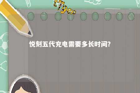 悦刻五代充电需要多长时间
？ 